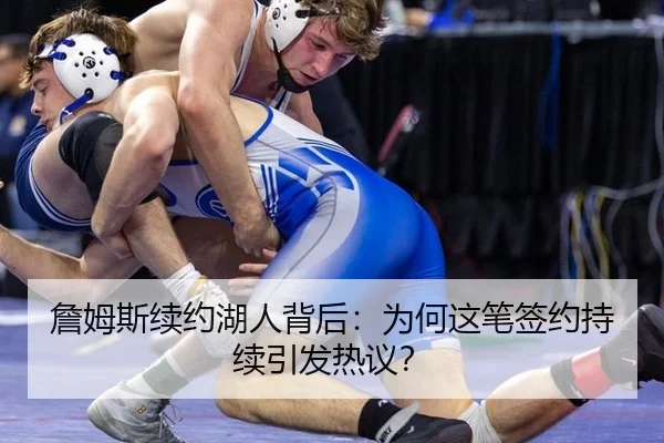 詹姆斯续约湖人背后：为何这笔签约持续引发热议？